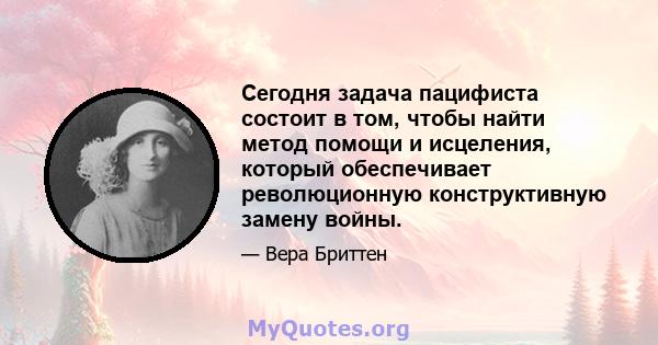 Сегодня задача пацифиста состоит в том, чтобы найти метод помощи и исцеления, который обеспечивает революционную конструктивную замену войны.