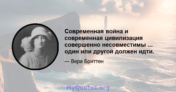 Современная война и современная цивилизация совершенно несовместимы ... один или другой должен идти.