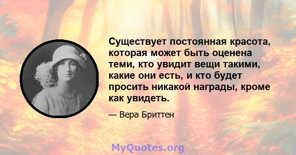 Существует постоянная красота, которая может быть оценена теми, кто увидит вещи такими, какие они есть, и кто будет просить никакой награды, кроме как увидеть.