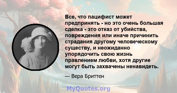 Все, что пацифист может предпринять - но это очень большая сделка - это отказ от убийства, повреждения или иначе причинить страдания другому человеческому существу, и неожиданно упорядочить свою жизнь правлением любви,