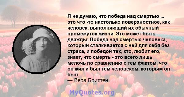 Я не думаю, что победа над смертью ... это что -то настолько поверхностное, как человек, выполняющий их обычный промежуток жизни. Это может быть дважды; Победа над смертью человека, который сталкивается с ней для себя