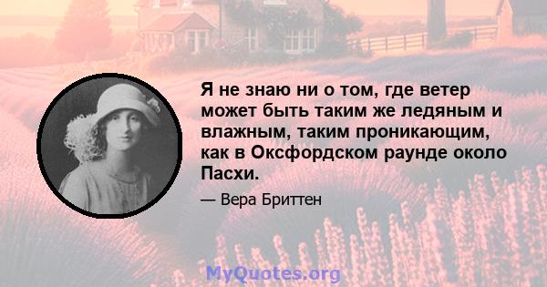 Я не знаю ни о том, где ветер может быть таким же ледяным и влажным, таким проникающим, как в Оксфордском раунде около Пасхи.