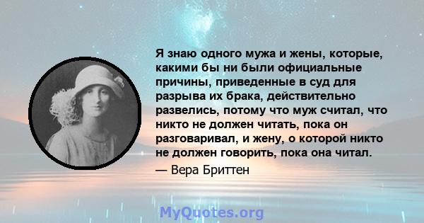 Я знаю одного мужа и жены, которые, какими бы ни были официальные причины, приведенные в суд для разрыва их брака, действительно развелись, потому что муж считал, что никто не должен читать, пока он разговаривал, и