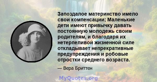 Запоздалое материнство имело свои компенсации; Маленькие дети имеют привычку давать постоянную молодежь своим родителям, и благодаря их нетерпеливой жизненной силе откладывает непрекративные предупреждения и робовые