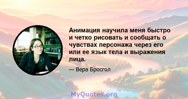 Анимация научила меня быстро и четко рисовать и сообщать о чувствах персонажа через его или ее язык тела и выражения лица.