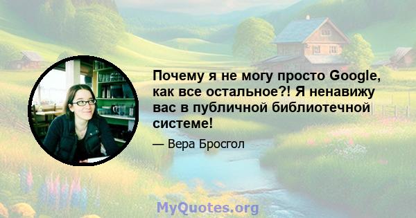 Почему я не могу просто Google, как все остальное?! Я ненавижу вас в публичной библиотечной системе!