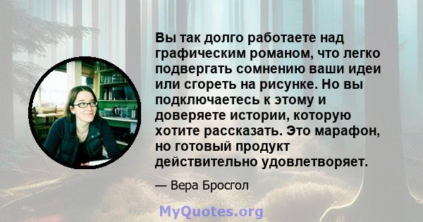 Вы так долго работаете над графическим романом, что легко подвергать сомнению ваши идеи или сгореть на рисунке. Но вы подключаетесь к этому и доверяете истории, которую хотите рассказать. Это марафон, но готовый продукт 