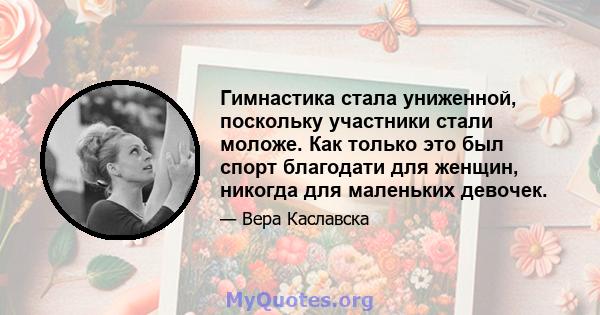 Гимнастика стала униженной, поскольку участники стали моложе. Как только это был спорт благодати для женщин, никогда для маленьких девочек.