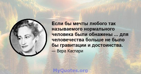 Если бы мечты любого так называемого нормального человека были обнажены ... для человечества больше не было бы гравитации и достоинства.