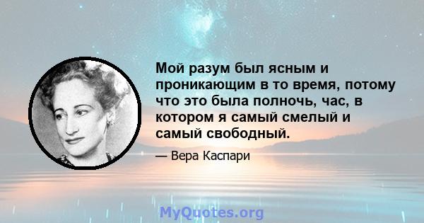 Мой разум был ясным и проникающим в то время, потому что это была полночь, час, в котором я самый смелый и самый свободный.