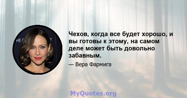 Чехов, когда все будет хорошо, и вы готовы к этому, на самом деле может быть довольно забавным.