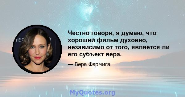 Честно говоря, я думаю, что хороший фильм духовно, независимо от того, является ли его субъект вера.