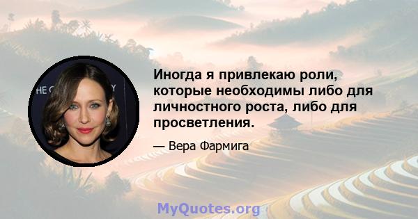 Иногда я привлекаю роли, которые необходимы либо для личностного роста, либо для просветления.