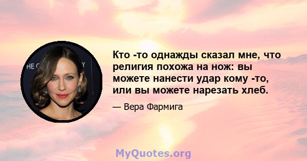 Кто -то однажды сказал мне, что религия похожа на нож: вы можете нанести удар кому -то, или вы можете нарезать хлеб.