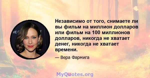 Независимо от того, снимаете ли вы фильм на миллион долларов или фильм на 100 миллионов долларов, никогда не хватает денег, никогда не хватает времени.