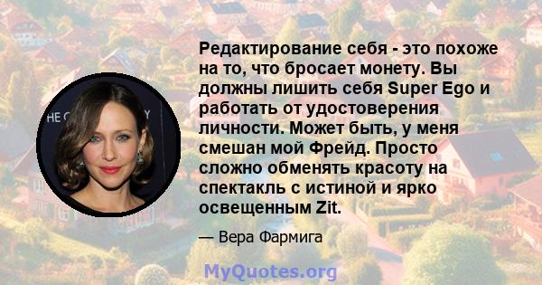 Редактирование себя - это похоже на то, что бросает монету. Вы должны лишить себя Super Ego и работать от удостоверения личности. Может быть, у меня смешан мой Фрейд. Просто сложно обменять красоту на спектакль с