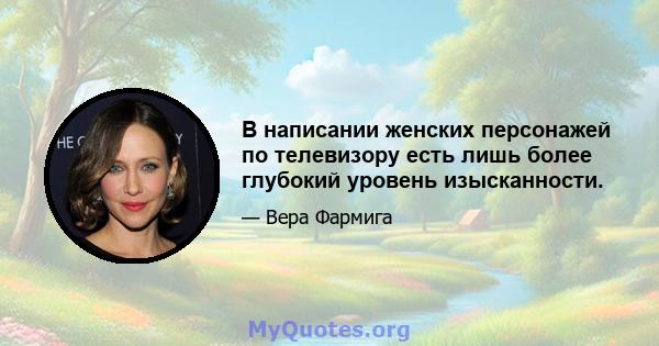 В написании женских персонажей по телевизору есть лишь более глубокий уровень изысканности.