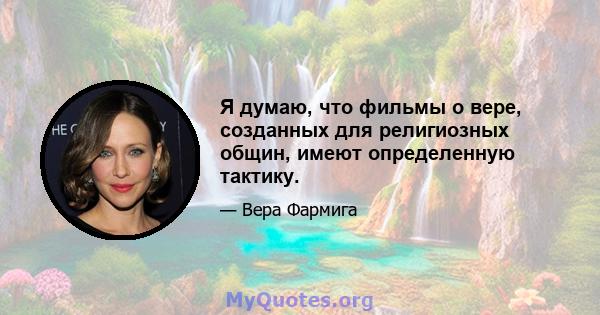 Я думаю, что фильмы о вере, созданных для религиозных общин, имеют определенную тактику.