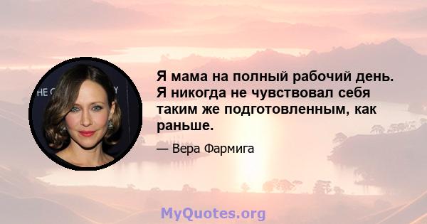 Я мама на полный рабочий день. Я никогда не чувствовал себя таким же подготовленным, как раньше.