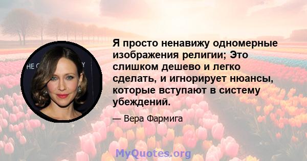 Я просто ненавижу одномерные изображения религии; Это слишком дешево и легко сделать, и игнорирует нюансы, которые вступают в систему убеждений.