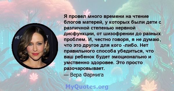 Я провел много времени на чтение блогов матерей, у которых были дети с различной степенью нервной дисфункции, от шизофрении до разных проблем. И, честно говоря, я не думаю, что это другое для кого -либо. Нет правильного 