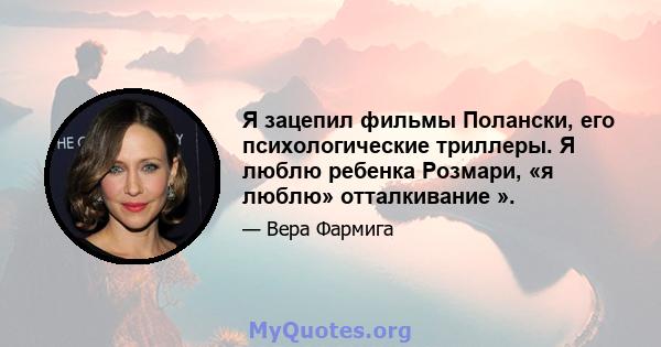 Я зацепил фильмы Полански, его психологические триллеры. Я люблю ребенка Розмари, «я люблю» отталкивание ».