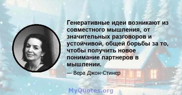 Генеративные идеи возникают из совместного мышления, от значительных разговоров и устойчивой, общей борьбы за то, чтобы получить новое понимание партнеров в мышлении.