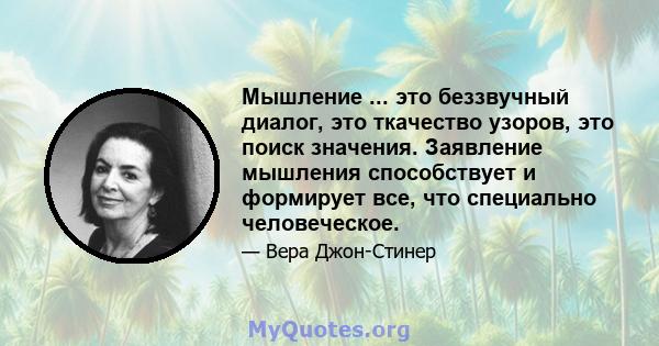 Мышление ... это беззвучный диалог, это ткачество узоров, это поиск значения. Заявление мышления способствует и формирует все, что специально человеческое.