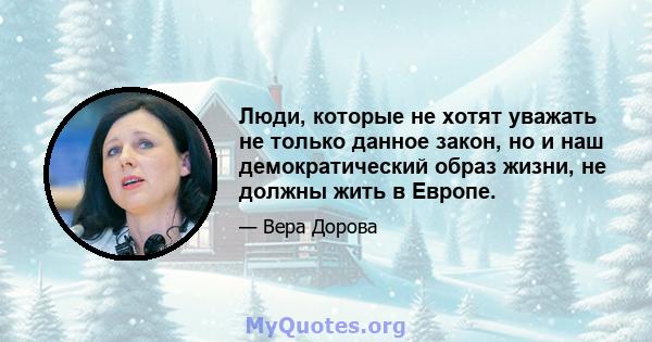 Люди, которые не хотят уважать не только данное закон, но и наш демократический образ жизни, не должны жить в Европе.