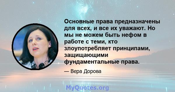 Основные права предназначены для всех, и все их уважают. Но мы не можем быть нефом в работе с теми, кто злоупотребляет принципами, защищающими фундаментальные права.