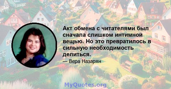 Акт обмена с читателями был сначала слишком интимной вещью. Но это превратилось в сильную необходимость делиться.