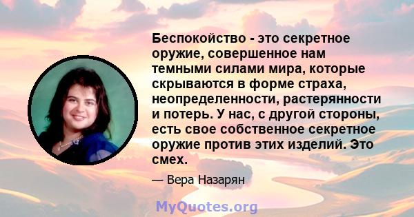 Беспокойство - это секретное оружие, совершенное нам темными силами мира, которые скрываются в форме страха, неопределенности, растерянности и потерь. У нас, с другой стороны, есть свое собственное секретное оружие