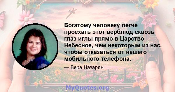 Богатому человеку легче проехать этот верблюд сквозь глаз иглы прямо в Царство Небесное, чем некоторым из нас, чтобы отказаться от нашего мобильного телефона.