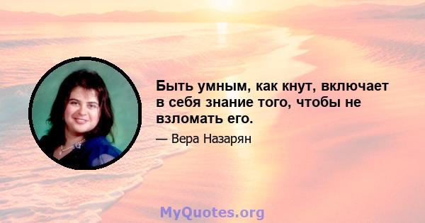 Быть умным, как кнут, включает в себя знание того, чтобы не взломать его.