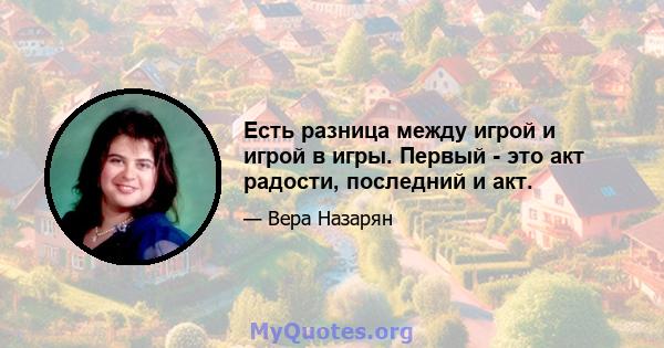 Есть разница между игрой и игрой в игры. Первый - это акт радости, последний и акт.