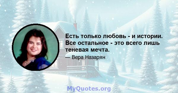 Есть только любовь - и истории. Все остальное - это всего лишь теневая мечта.