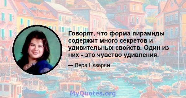 Говорят, что форма пирамиды содержит много секретов и удивительных свойств. Один из них - это чувство удивления.