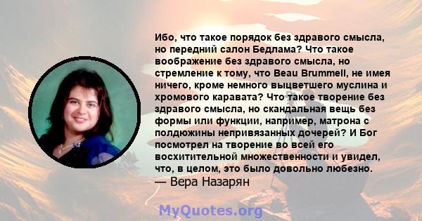 Ибо, что такое порядок без здравого смысла, но передний салон Бедлама? Что такое воображение без здравого смысла, но стремление к тому, что Beau Brummell, не имея ничего, кроме немного выцветшего муслина и хромового