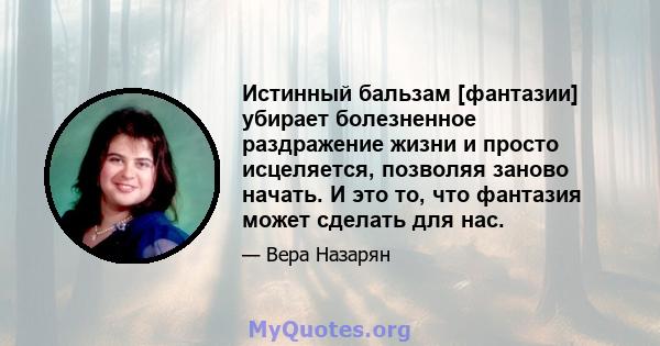 Истинный бальзам [фантазии] убирает болезненное раздражение жизни и просто исцеляется, позволяя заново начать. И это то, что фантазия может сделать для нас.