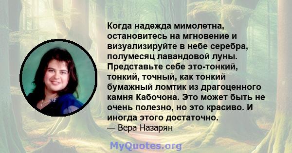 Когда надежда мимолетна, остановитесь на мгновение и визуализируйте в небе серебра, полумесяц лавандовой луны. Представьте себе это-тонкий, тонкий, точный, как тонкий бумажный ломтик из драгоценного камня Кабочона. Это