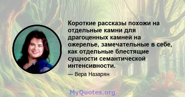 Короткие рассказы похожи на отдельные камни для драгоценных камней на ожерелье, замечательные в себе, как отдельные блестящие сущности семантической интенсивности.