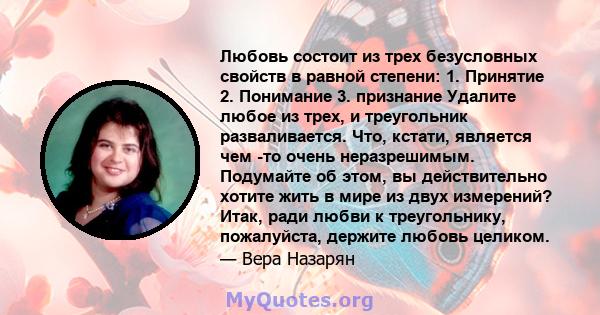 Любовь состоит из трех безусловных свойств в равной степени: 1. Принятие 2. Понимание 3. признание Удалите любое из трех, и треугольник разваливается. Что, кстати, является чем -то очень неразрешимым. Подумайте об этом, 