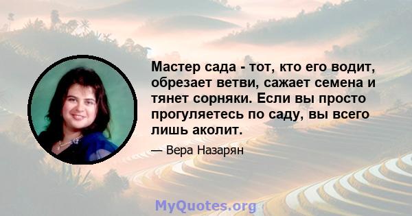 Мастер сада - тот, кто его водит, обрезает ветви, сажает семена и тянет сорняки. Если вы просто прогуляетесь по саду, вы всего лишь аколит.