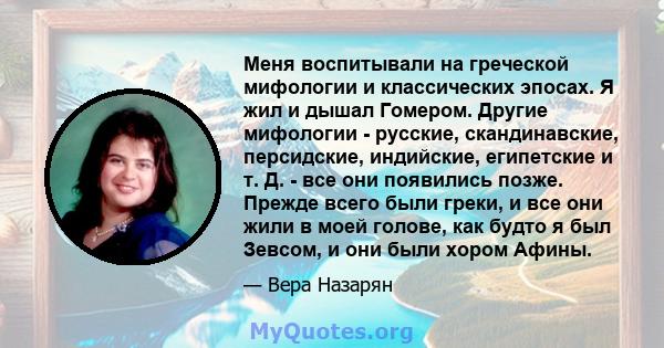 Меня воспитывали на греческой мифологии и классических эпосах. Я жил и дышал Гомером. Другие мифологии - русские, скандинавские, персидские, индийские, египетские и т. Д. - все они появились позже. Прежде всего были