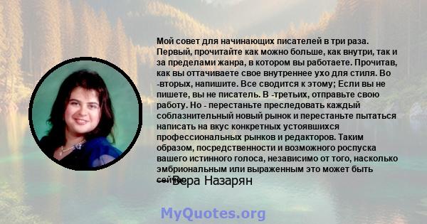 Мой совет для начинающих писателей в три раза. Первый, прочитайте как можно больше, как внутри, так и за пределами жанра, в котором вы работаете. Прочитав, как вы оттачиваете свое внутреннее ухо для стиля. Во -вторых,