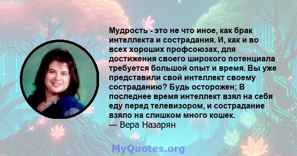 Мудрость - это не что иное, как брак интеллекта и сострадания. И, как и во всех хороших профсоюзах, для достижения своего широкого потенциала требуется большой опыт и время. Вы уже представили свой интеллект своему