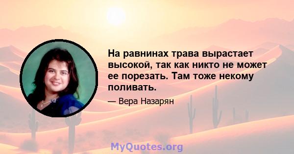 На равнинах трава вырастает высокой, так как никто не может ее порезать. Там тоже некому поливать.