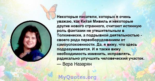 Некоторые писатели, которых я очень уважаю, как Китай Мивиль и некоторые другие нового странного, считают истинную роль фантазии не утешительным в Толкиенеске, а подрывной деятельностью - своего рода переоборудованием