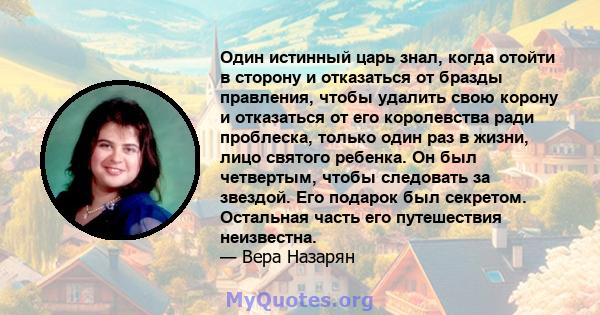 Один истинный царь знал, когда отойти в сторону и отказаться от бразды правления, чтобы удалить свою корону и отказаться от его королевства ради проблеска, только один раз в жизни, лицо святого ребенка. Он был