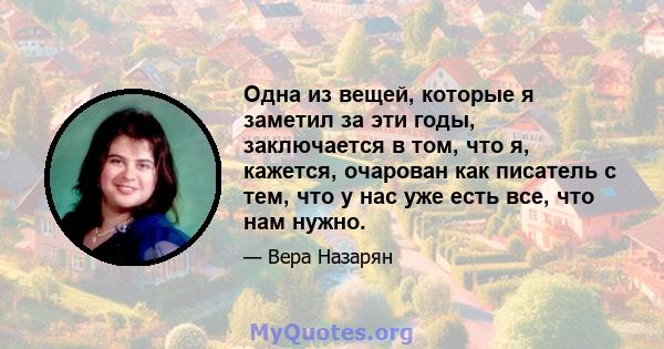 Одна из вещей, которые я заметил за эти годы, заключается в том, что я, кажется, очарован как писатель с тем, что у нас уже есть все, что нам нужно.